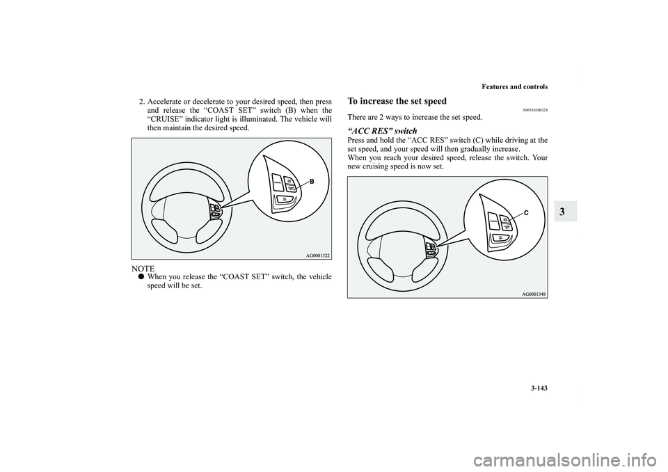 MITSUBISHI OUTLANDER XL 2011  Owners Manual Features and controls
3-143
3
2. Accelerate or decelerate to your desired speed, then press
and release the “COAST SET” switch (B) when the
“CRUISE” indicator light is illuminated. The vehicle