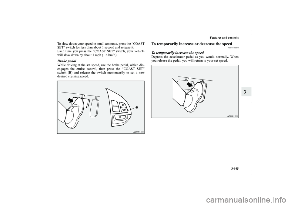 MITSUBISHI OUTLANDER XL 2011  Owners Manual Features and controls
3-145
3
To slow down your speed in small amounts, press the “COAST
SET” switch for less than about 1 second and release it.
Each time you press the “COAST SET” switch, yo