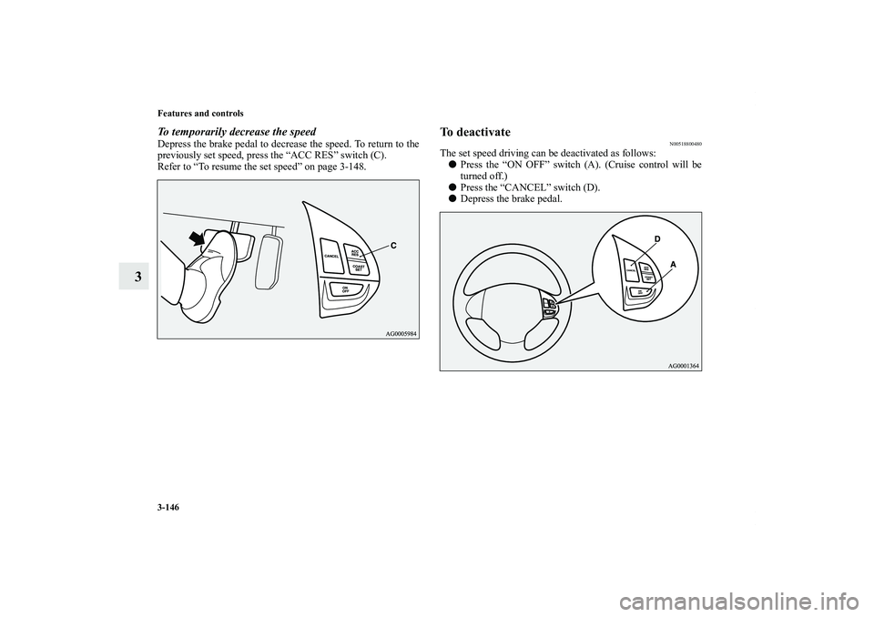 MITSUBISHI OUTLANDER XL 2011  Owners Manual 3-146 Features and controls
3
To temporarily decrease the speedDepress the brake pedal to decrease the speed. To return to the
previously set speed, press the “ACC RES” switch (C).
Refer to “To 