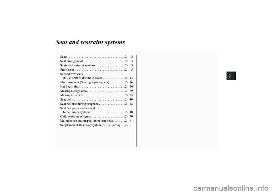 MITSUBISHI OUTLANDER XL 2011 Owners Manual 2
Seat and restraint systems
Seats . . . . . . . . . . . . . . . . . . . . . . . . . . . . . . . . . . . .2- 2
Seat arrangement . . . . . . . . . . . . . . . . . . . . . . . . . .2- 3
Seats and restra