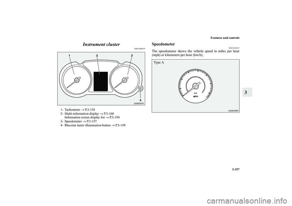 MITSUBISHI OUTLANDER XL 2011  Owners Manual Features and controls
3-157
3 Instrument cluster
N00519000359
Speedometer
N00519100217
The speedometer shows the vehicle speed in miles per hour
(mph) or kilometers per hour (km/h).
1- Tachometer → 