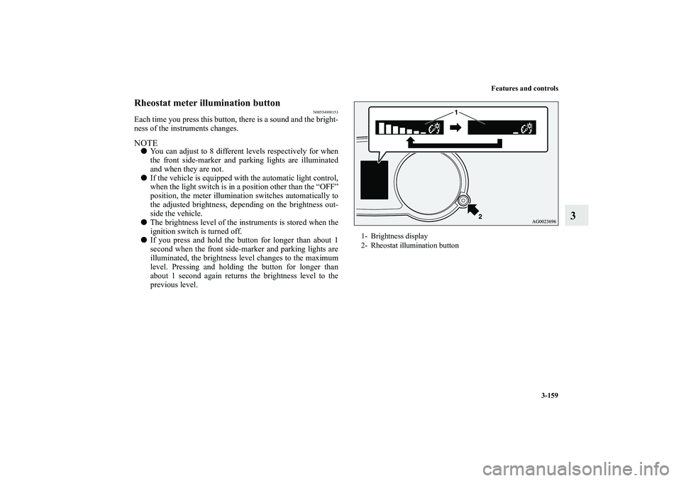 MITSUBISHI OUTLANDER XL 2011  Owners Manual Features and controls
3-159
3
Rheostat meter illumination button
N00554900153
Each time you press this button, there is a sound and the bright-
ness of the instruments changes.NOTEYou can adjust to 8