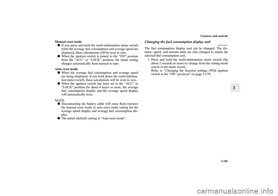 MITSUBISHI OUTLANDER XL 2011  Owners Manual Features and controls
3-181
3
Manual reset mode
If you press and hold the multi-information meter switch
when the average fuel consumption and average speed are
displayed, these calculations will be 