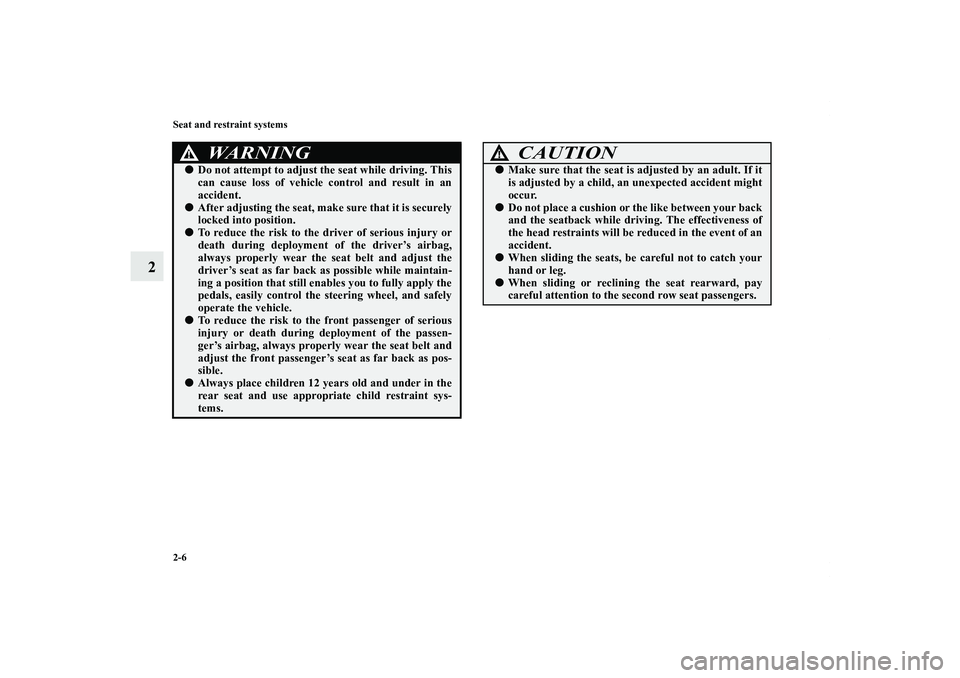 MITSUBISHI OUTLANDER XL 2011 Owners Guide 2-6 Seat and restraint systems
2
WA R N I N G
!Do not attempt to adjust the seat while driving. This
can cause loss of vehicle control and result in an
accident.After adjusting the seat, make sure t