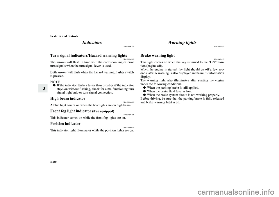 MITSUBISHI OUTLANDER XL 2011  Owners Manual 3-206 Features and controls
3Indicators
N00519900127
Turn signal indicators/Hazard warning lights
N00520000216
The arrows will flash in time with the corresponding exterior
turn signals when the turn 