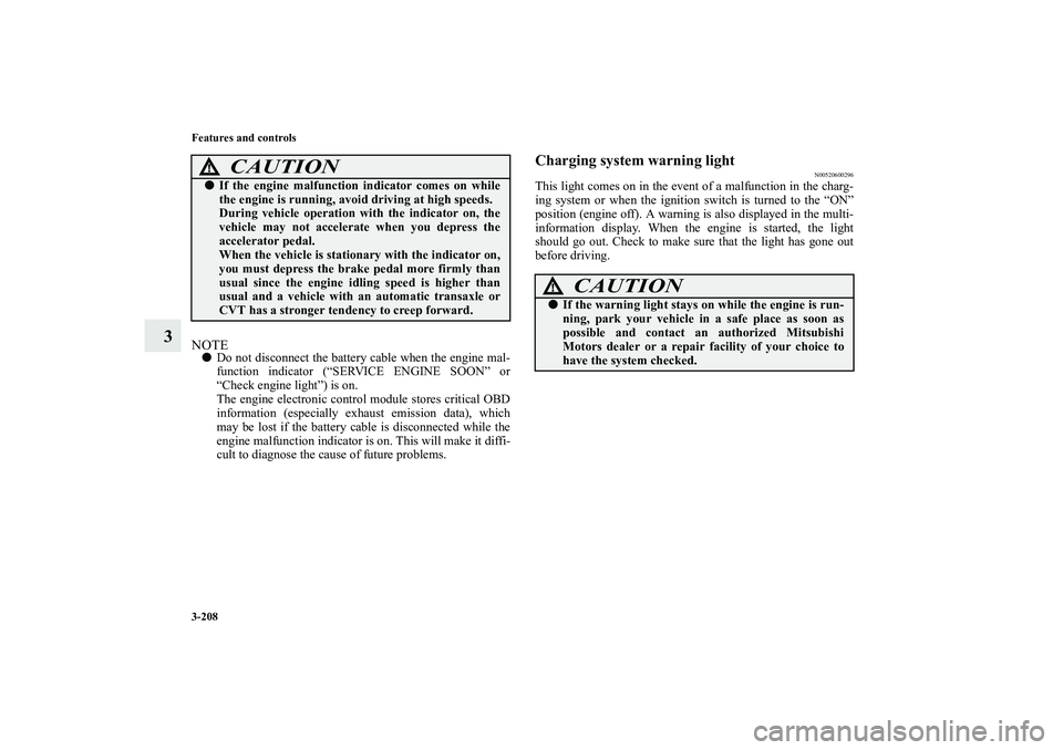 MITSUBISHI OUTLANDER XL 2011  Owners Manual 3-208 Features and controls
3
NOTEDo not disconnect the battery cable when the engine mal-
function indicator (“SERVICE ENGINE SOON” or
“Check engine light”) is on.
The engine electronic cont
