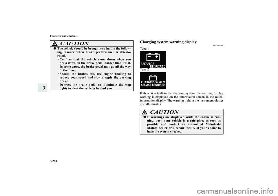 MITSUBISHI OUTLANDER XL 2011  Owners Manual 3-210 Features and controls
3
Charging system warning display
N00558600099
Ty p e  1
Ty p e  2
If there is a fault in the charging system, the warning display
warning is displayed on the information s