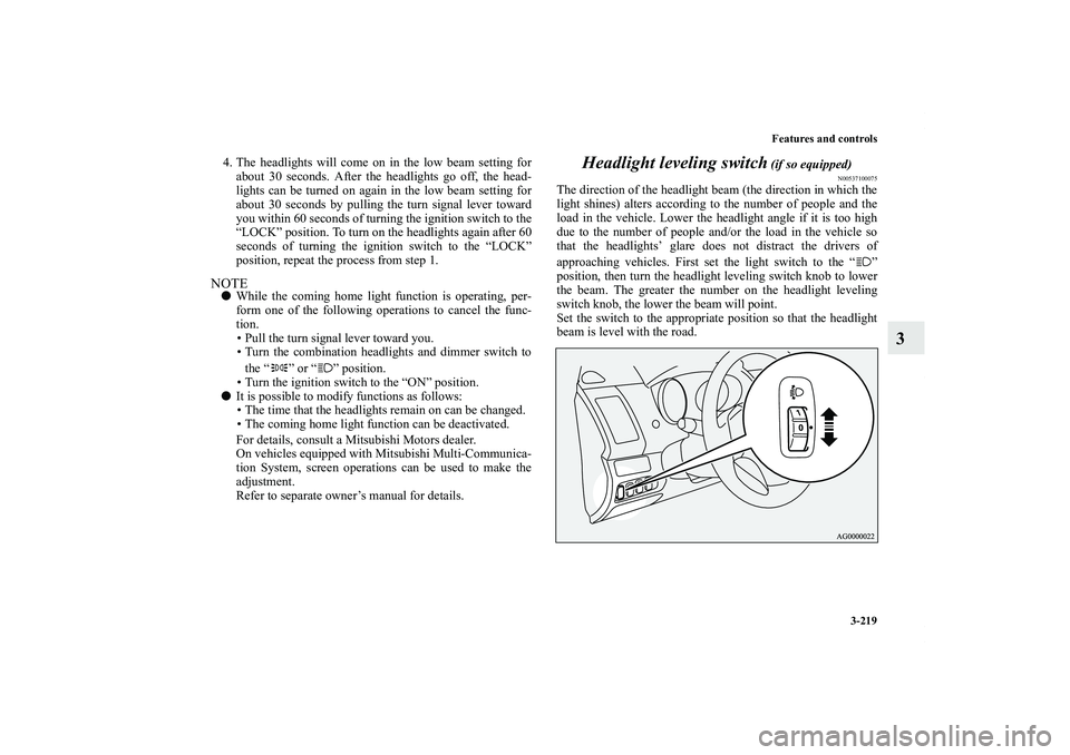MITSUBISHI OUTLANDER XL 2011  Owners Manual Features and controls
3-219
3
4. The headlights will come on in the low beam setting for
about 30 seconds. After the headlights go off, the head-
lights can be turned on again in the low beam setting 