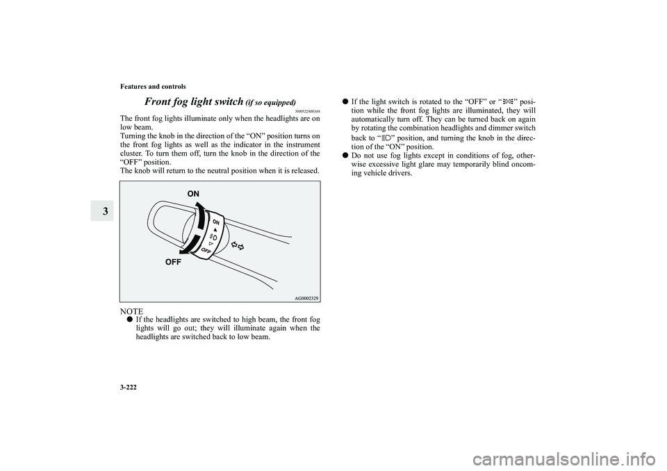 MITSUBISHI OUTLANDER XL 2011  Owners Manual 3-222 Features and controls
3Front fog light switch
 (if so equipped)
N00522800348
The front fog lights illuminate only when the headlights are on
low beam.
Turning the knob in the direction of the �