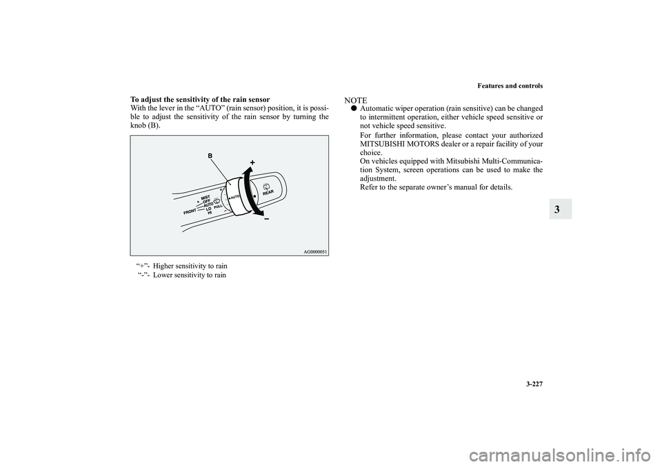 MITSUBISHI OUTLANDER XL 2011  Owners Manual Features and controls
3-227
3
To adjust the sensitivity of the rain sensor
With the lever in the “AUTO” (rain sensor) position, it is possi-
ble to adjust the sensitivity of the rain sensor by tur