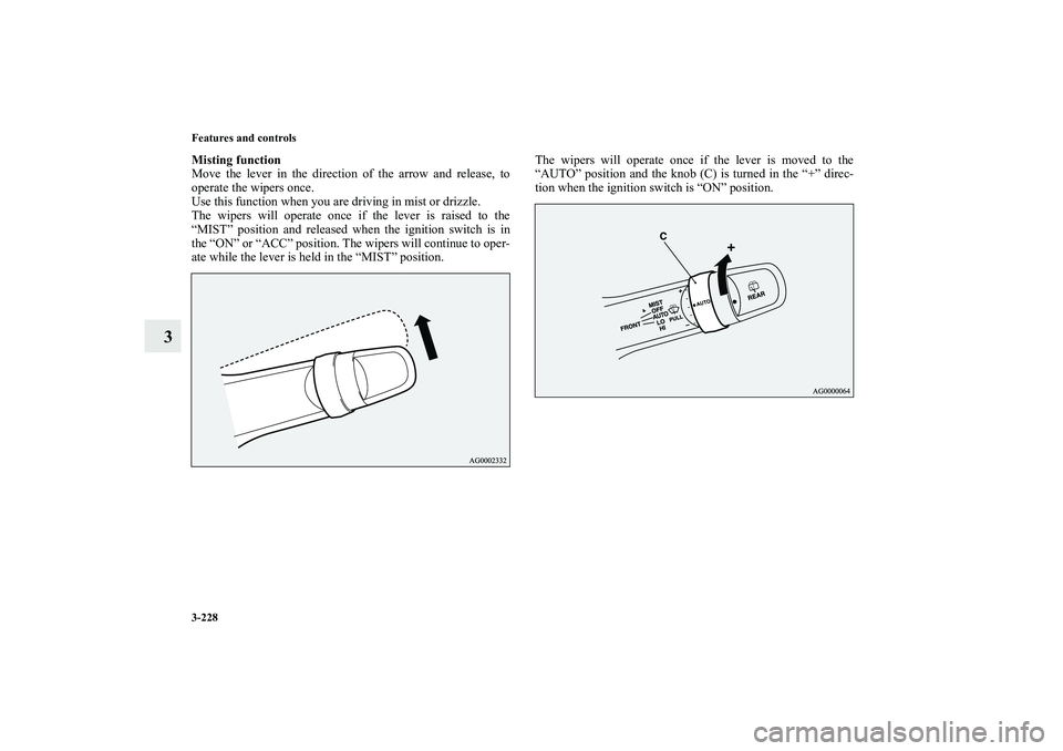 MITSUBISHI OUTLANDER XL 2011  Owners Manual 3-228 Features and controls
3
Misting function
Move the lever in the direction of the arrow and release, to
operate the wipers once.
Use this function when you are driving in mist or drizzle.
The wipe