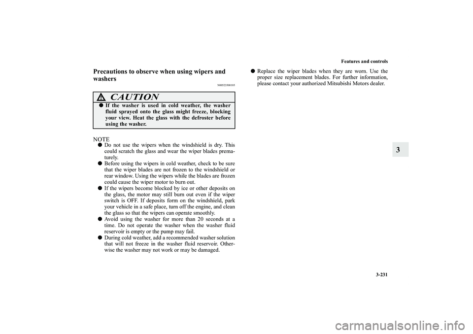 MITSUBISHI OUTLANDER XL 2011  Owners Manual Features and controls
3-231
3
Precautions to observe when using wipers and 
washers
N00523500195
NOTEDo not use the wipers when the windshield is dry. This
could scratch the glass and wear the wiper 
