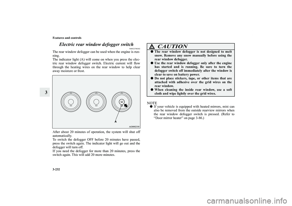 MITSUBISHI OUTLANDER XL 2011  Owners Manual 3-232 Features and controls
3Electric rear window defogger switch
N00523700302
The rear window defogger can be used when the engine is run-
ning.
The indicator light (A) will come on when you press th