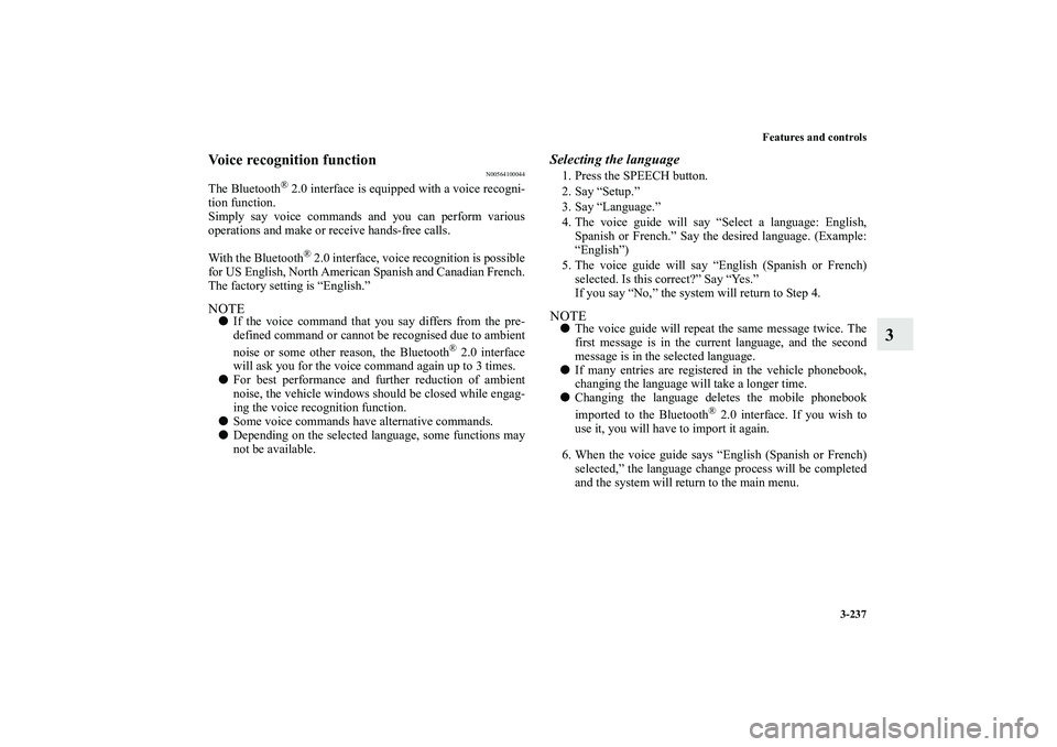 MITSUBISHI OUTLANDER XL 2011  Owners Manual Features and controls
3-237
3
Voice recognition function
N00564100044
The Bluetooth
® 2.0 interface is equipped with a voice recogni-
tion function.
Simply say voice commands and you can perform vari