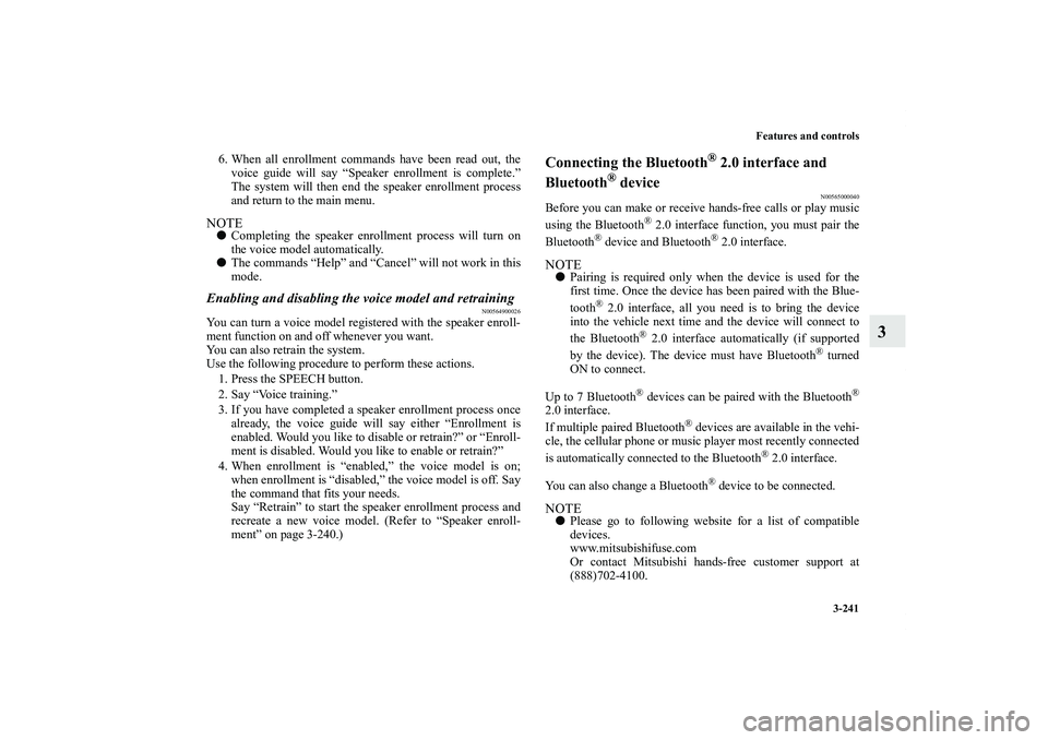 MITSUBISHI OUTLANDER XL 2011  Owners Manual Features and controls
3-241
3
6. When all enrollment commands have been read out, the
voice guide will say “Speaker enrollment is complete.”
The system will then end the speaker enrollment process