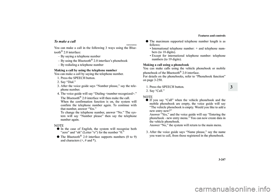 MITSUBISHI OUTLANDER XL 2011  Owners Manual Features and controls
3-247
3
To  m a k e  a  c a l l
N00565600046
You can make a call in the following 3 ways using the Blue-
tooth
® 2.0 interface:
– By saying a telephone number
– By using the