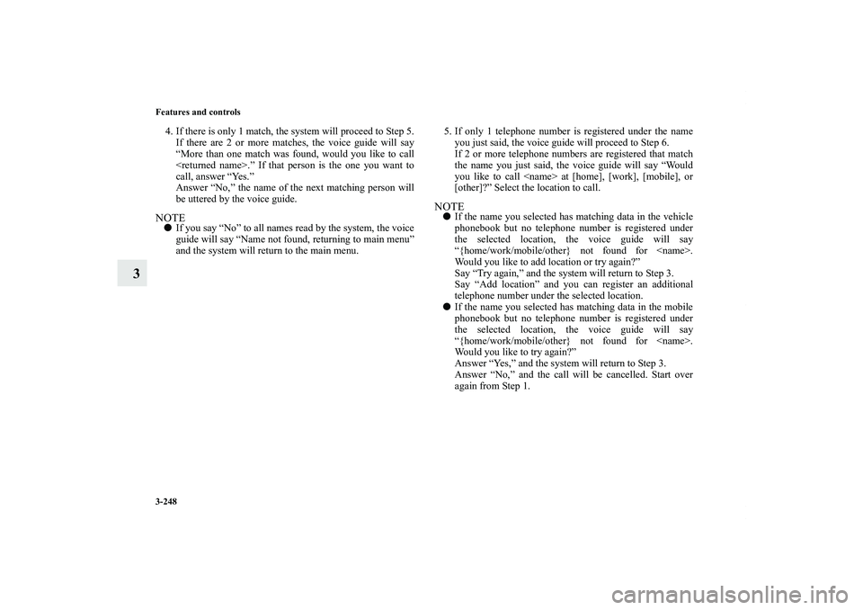 MITSUBISHI OUTLANDER XL 2011  Owners Manual 3-248 Features and controls
3
4. If there is only 1 match, the system will proceed to Step 5.
If there are 2 or more matches, the voice guide will say
“More than one match was found, would you like 