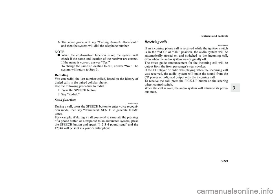 MITSUBISHI OUTLANDER XL 2011  Owners Manual Features and controls
3-249
3
6. The voice guide will say “Calling <name> <location>”
and then the system will dial the telephone number.NOTEWhen the confirmation function is on, the system will
