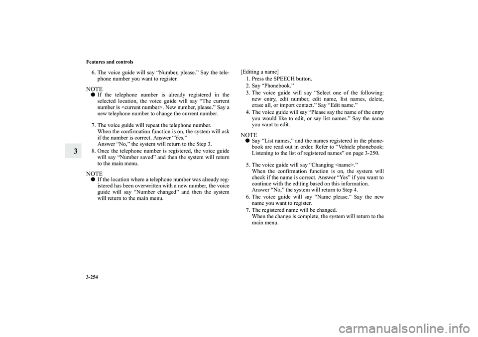 MITSUBISHI OUTLANDER XL 2011  Owners Manual 3-254 Features and controls
3
6. The voice guide will say “Number, please.” Say the tele-
phone number you want to register.NOTEIf the telephone number is already registered in the
selected locat