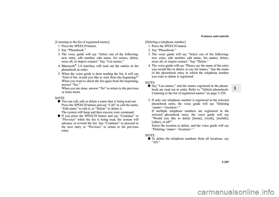 MITSUBISHI OUTLANDER XL 2011  Owners Manual Features and controls
3-255
3
[Listening to the list of registered names]
1. Press the SPEECH button.
2. Say “Phonebook.”
3. The voice guide will say “Select one of the following:
new entry, edi