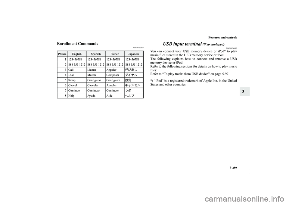 MITSUBISHI OUTLANDER XL 2011  Owners Manual Features and controls
3-259
3
Enrollment Commands
N00566400054
USB input terminal
 (if so equipped)
N00566700015
You can connect your USB memory device or iPod* to play
music files stored in the USB m