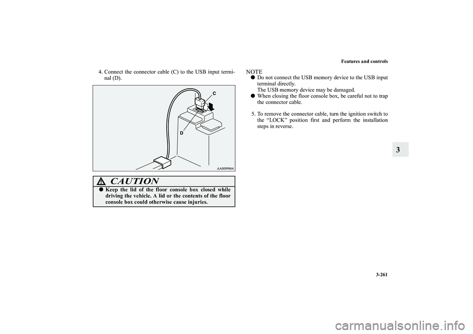 MITSUBISHI OUTLANDER XL 2011  Owners Manual Features and controls
3-261
3
4. Connect the connector cable (C) to the USB input termi-
nal (D).
NOTEDo not connect the USB memory device to the USB input
terminal directly.
The USB memory device ma