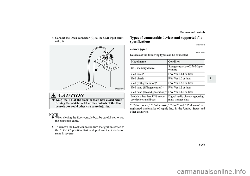 MITSUBISHI OUTLANDER XL 2011  Owners Manual Features and controls
3-263
3
4. Connect the Dock connector (C) to the USB input termi-
nal (D).NOTEWhen closing the floor console box, be careful not to trap
the connector cable.
5. To remove the Do