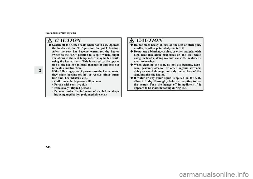 MITSUBISHI OUTLANDER XL 2011 Owners Guide 2-12 Seat and restraint systems
2
CAUTION
!Switch off the heated seats when not in use. Operate
the heaters at the “HI” position for quick heating.
After the seat has become warm, set the heater
