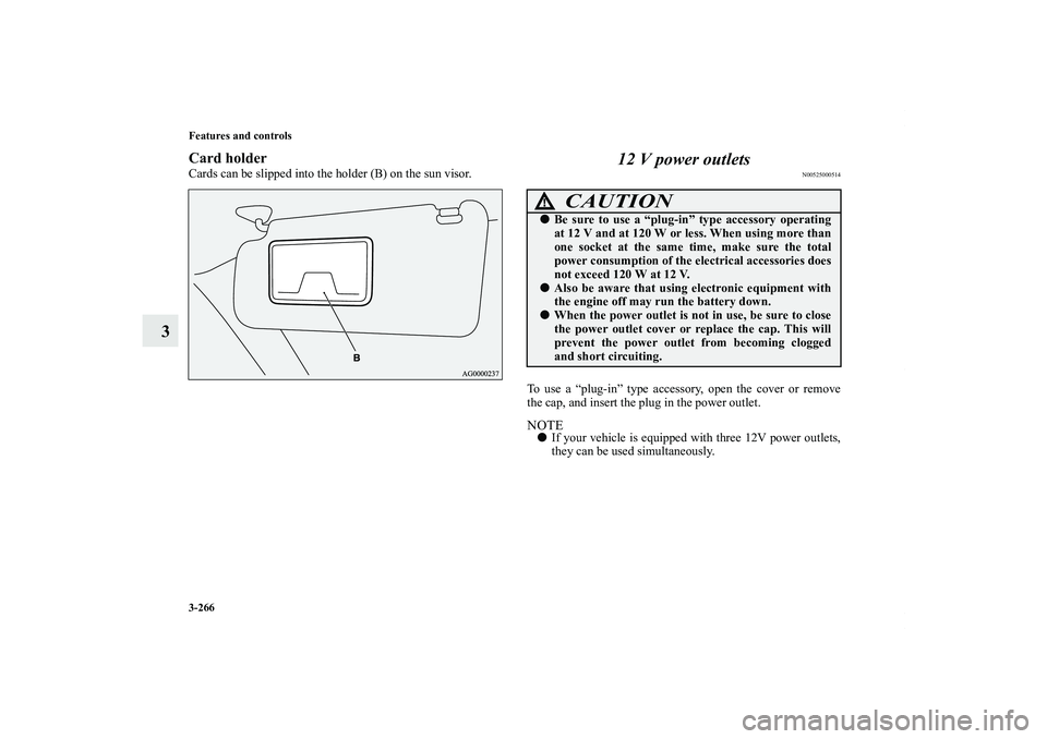 MITSUBISHI OUTLANDER XL 2011  Owners Manual 3-266 Features and controls
3
Card holderCards can be slipped into the holder (B) on the sun visor.
12 V power outlets
N00525000514
To use a “plug-in” type accessory, open the cover or remove
the 