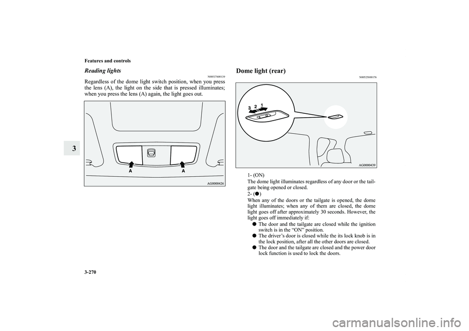 MITSUBISHI OUTLANDER XL 2011  Owners Manual 3-270 Features and controls
3
Reading lights
N00537600139
Regardless of the dome light switch position, when you press
the lens (A), the light on the side that is pressed illuminates;
when you press t
