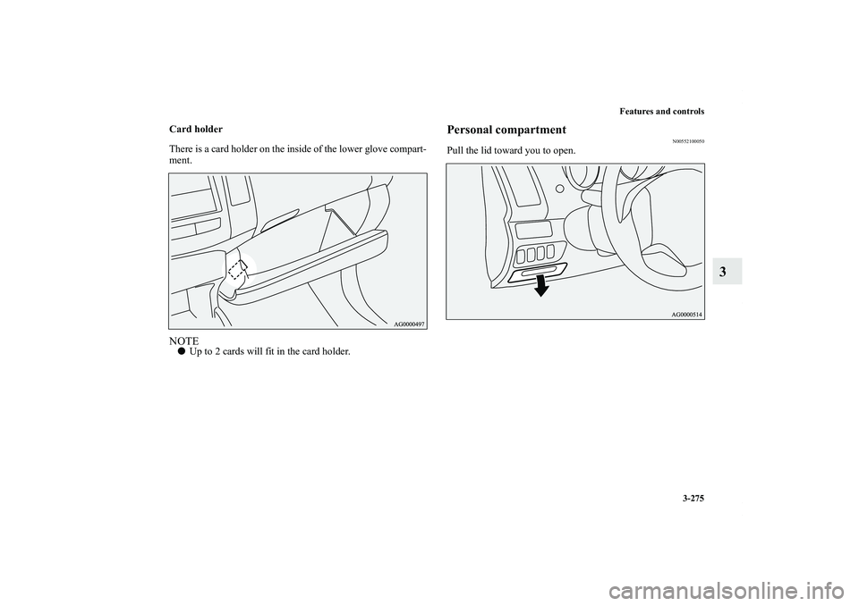 MITSUBISHI OUTLANDER XL 2011  Owners Manual Features and controls
3-275
3
Card holder
There is a card holder on the inside of the lower glove compart-
ment.NOTEUp to 2 cards will fit in the card holder.
Personal compartment
N00552100050
Pull t