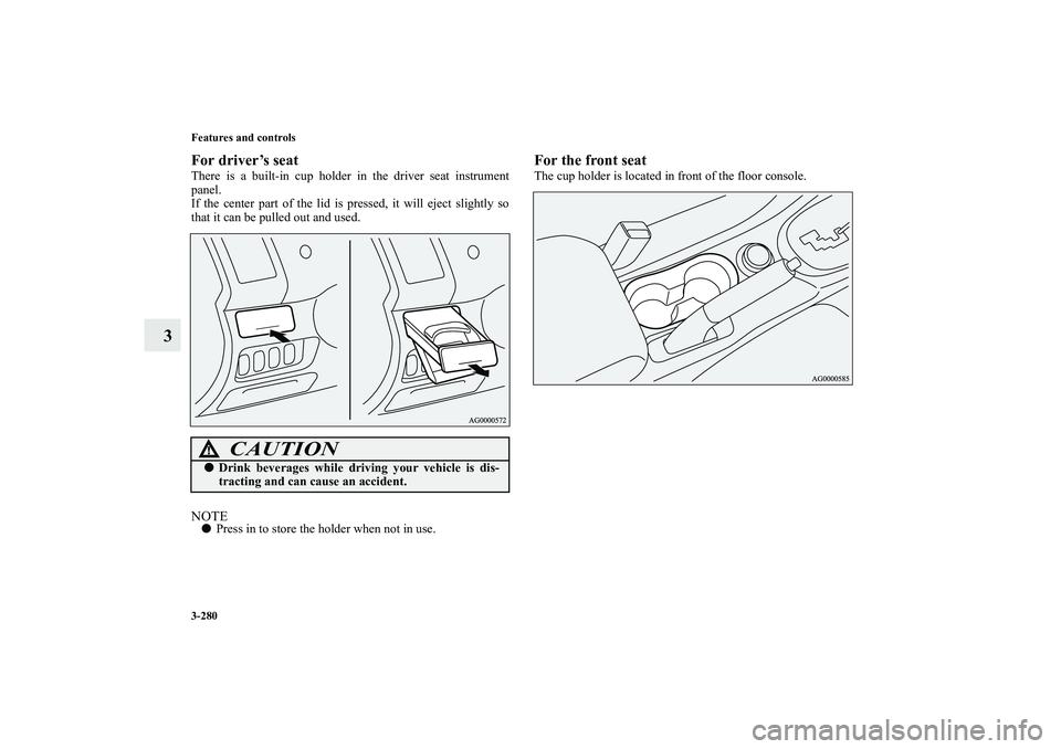 MITSUBISHI OUTLANDER XL 2011  Owners Manual 3-280 Features and controls
3
For driver’s seatThere is a built-in cup holder in the driver seat instrument
panel.
If the center part of the lid is pressed, it will eject slightly so
that it can be 