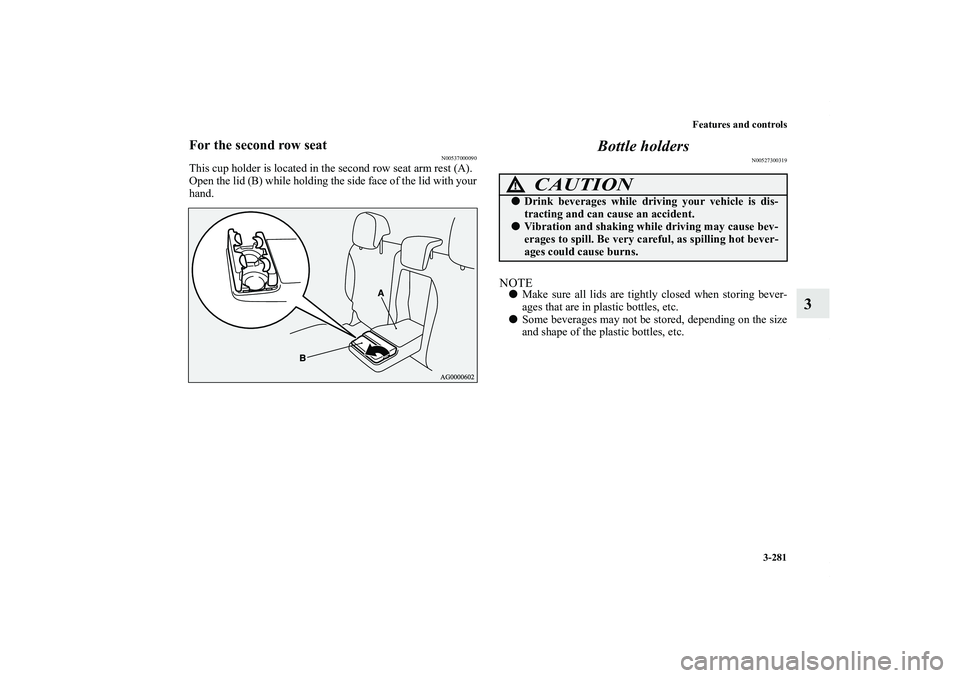 MITSUBISHI OUTLANDER XL 2011  Owners Manual Features and controls
3-281
3
For the second row seat
N00537000090
This cup holder is located in the second row seat arm rest (A).
Open the lid (B) while holding the side face of the lid with your
han