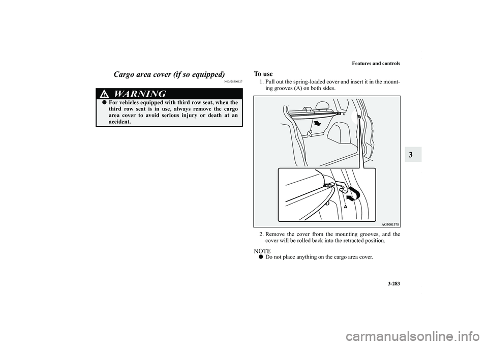 MITSUBISHI OUTLANDER XL 2011  Owners Manual Features and controls
3-283
3 Cargo area cover (if so equipped)
N00528300127
To  u s e1. Pull out the spring-loaded cover and insert it in the mount-
ing grooves (A) on both sides.
2. Remove the cover