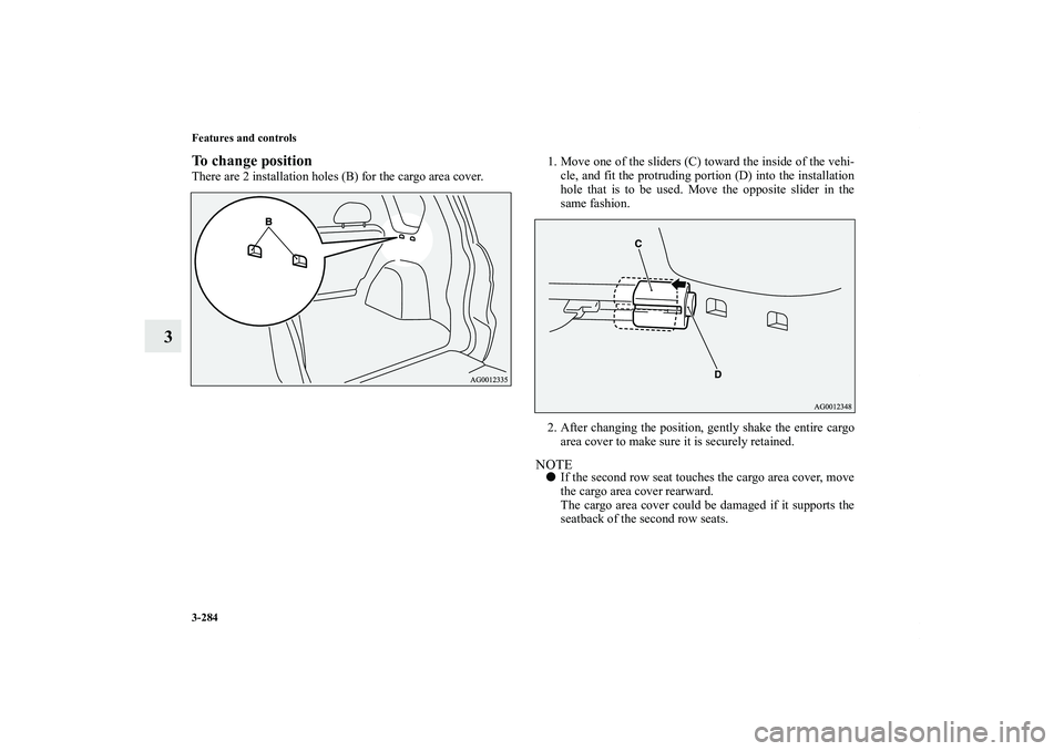 MITSUBISHI OUTLANDER XL 2011  Owners Manual 3-284 Features and controls
3
To change positionThere are 2 installation holes (B) for the cargo area cover.1. Move one of the sliders (C) toward the inside of the vehi-
cle, and fit the protruding po