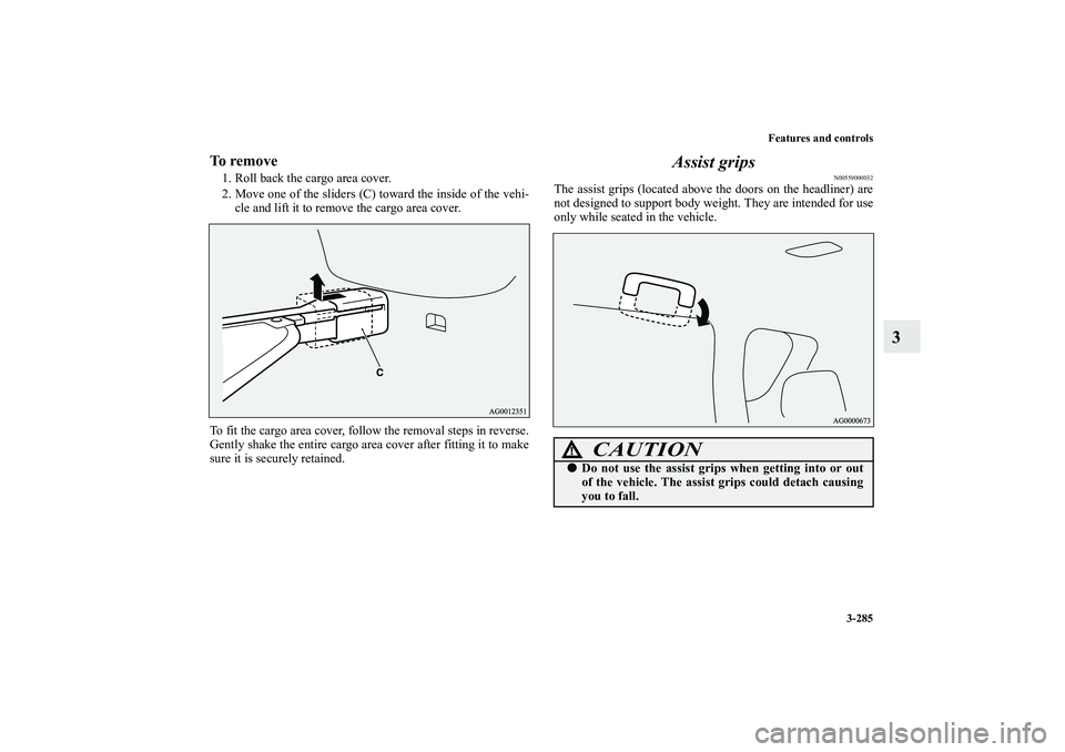 MITSUBISHI OUTLANDER XL 2011  Owners Manual Features and controls
3-285
3
To remove1. Roll back the cargo area cover.
2. Move one of the sliders (C) toward the inside of the vehi-
cle and lift it to remove the cargo area cover.
To fit the cargo