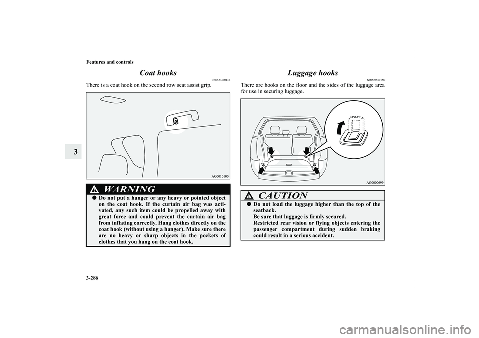 MITSUBISHI OUTLANDER XL 2011  Owners Manual 3-286 Features and controls
3Coat hooks
N00553600137
There is a coat hook on the second row seat assist grip.
Luggage hooks
N00528500158
There are hooks on the floor and the sides of the luggage area
