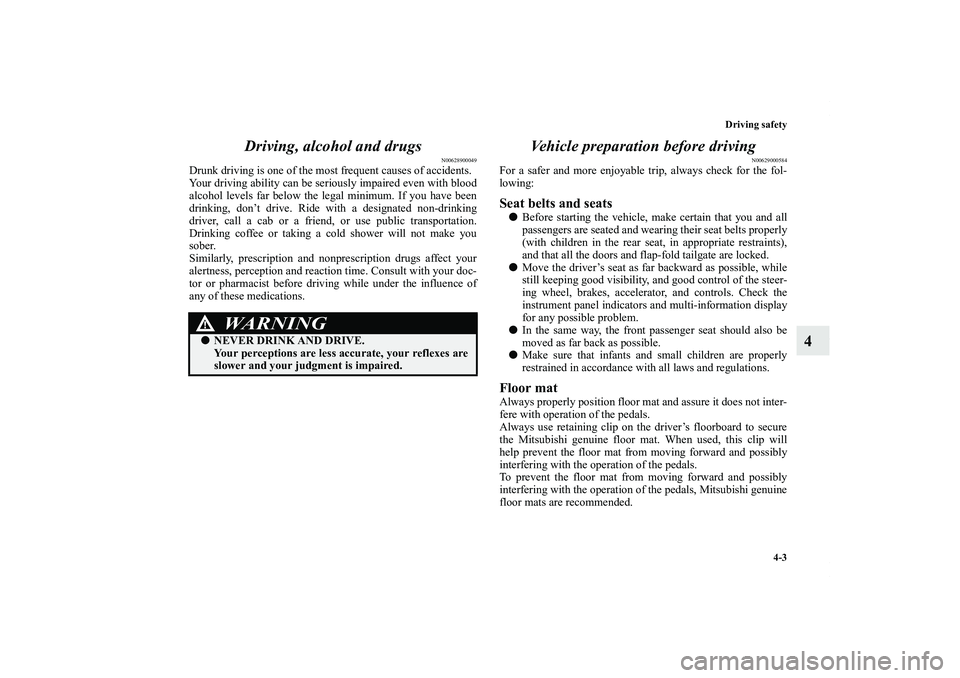 MITSUBISHI OUTLANDER XL 2011  Owners Manual Driving safety
4-3
4 Driving, alcohol and drugs
N00628900049
Drunk driving is one of the most frequent causes of accidents.
Your driving ability can be seriously impaired even with blood
alcohol level