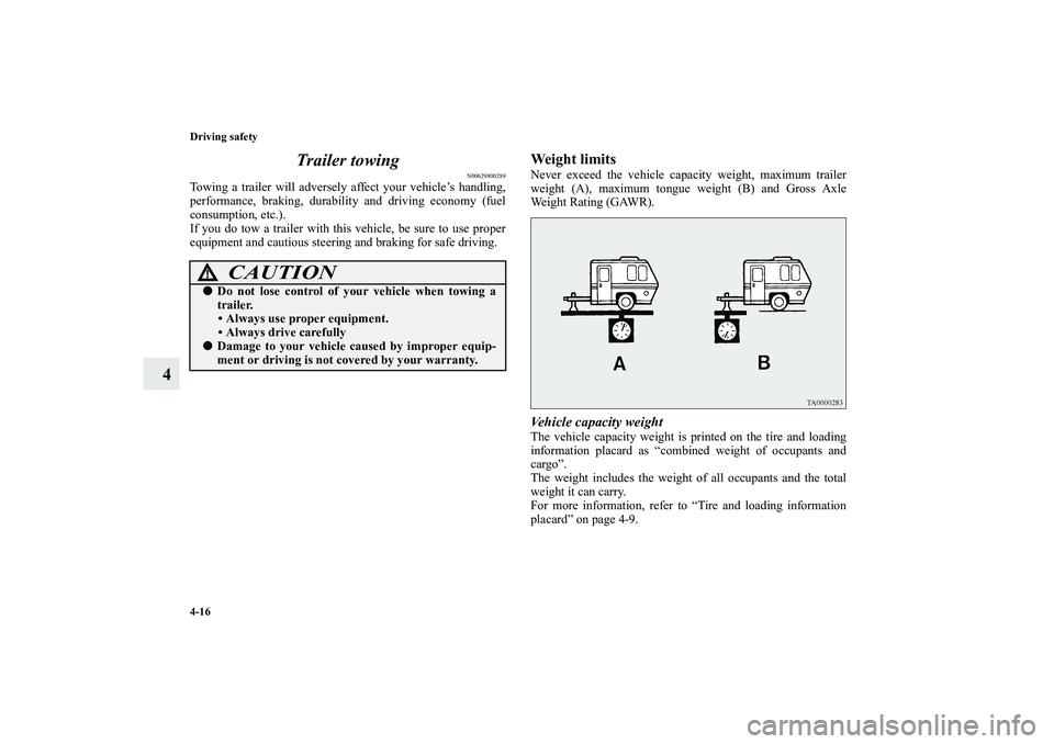 MITSUBISHI OUTLANDER XL 2011  Owners Manual 4-16 Driving safety
4Trailer towing
N00629800289
Towing a trailer will adversely affect your vehicle’s handling,
performance, braking, durability and driving economy (fuel
consumption, etc.).
If you