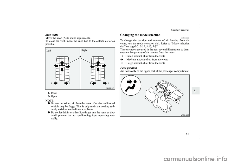 MITSUBISHI OUTLANDER XL 2011  Owners Manual Comfort controls
5-3
5
Side ventsMove the knob (A) to make adjustments.
To close the vent, move the knob (A) to the outside as far as
possible.NOTEOn rare occasions, air from the vents of an air-cond