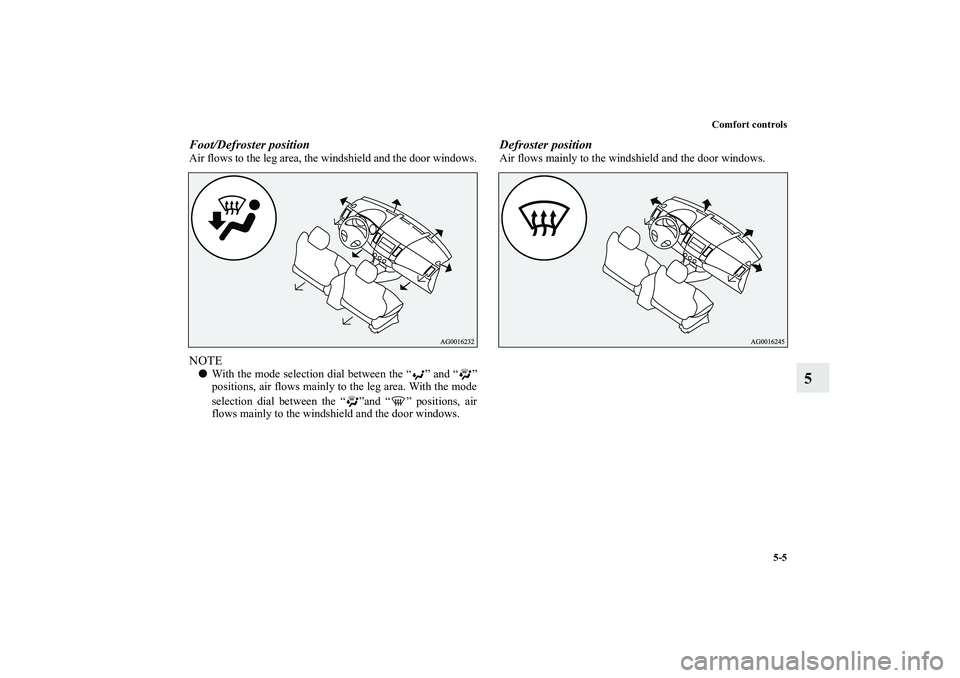 MITSUBISHI OUTLANDER XL 2011  Owners Manual Comfort controls
5-5
5
Foot/Defroster positionAir flows to the leg area, the windshield and the door windows.NOTEWith the mode selection dial between the “ ” and “ ”
positions, air flows main