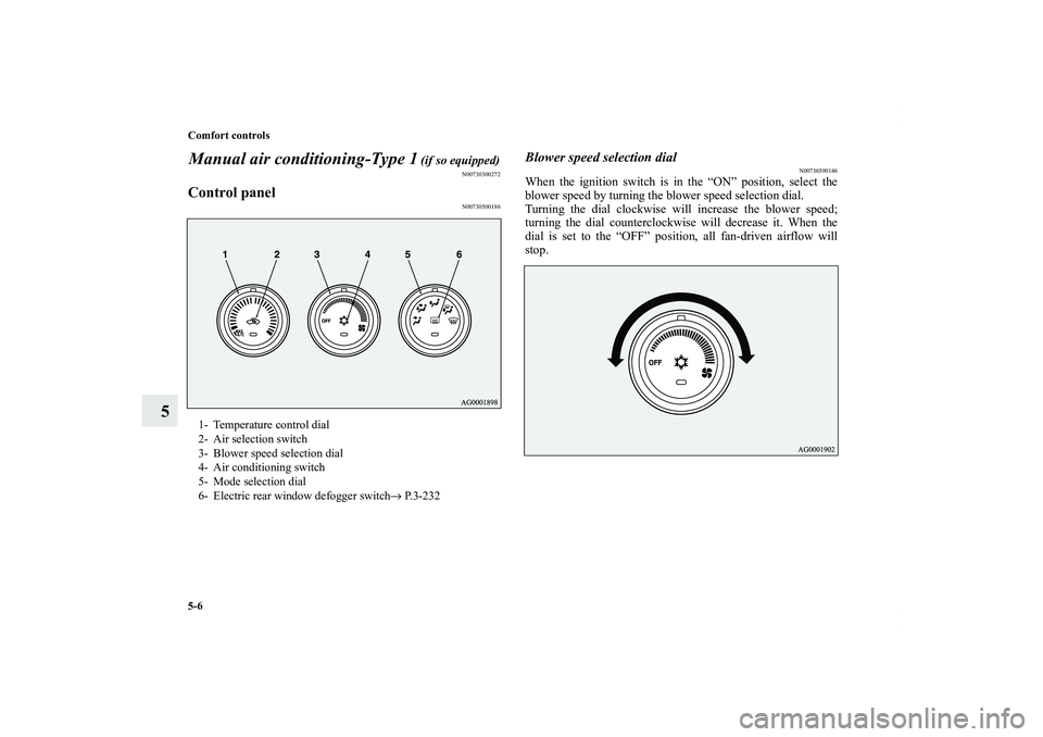 MITSUBISHI OUTLANDER XL 2011  Owners Manual 5-6 Comfort controls
5Manual air conditioning-Type 1
 (if so equipped)
N00730300272
Control panel
N00730500186
Blower speed selection dial
N00736500146
When the ignition switch is in the “ON” posi