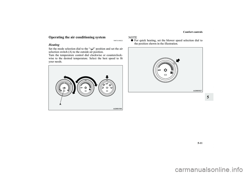 MITSUBISHI OUTLANDER XL 2011  Owners Manual Comfort controls
5-11
5
Operating the air conditioning system
N00731100222
HeatingSet the mode selection dial to the “ ” position and set the air
selection switch (A) to the outside air position.
