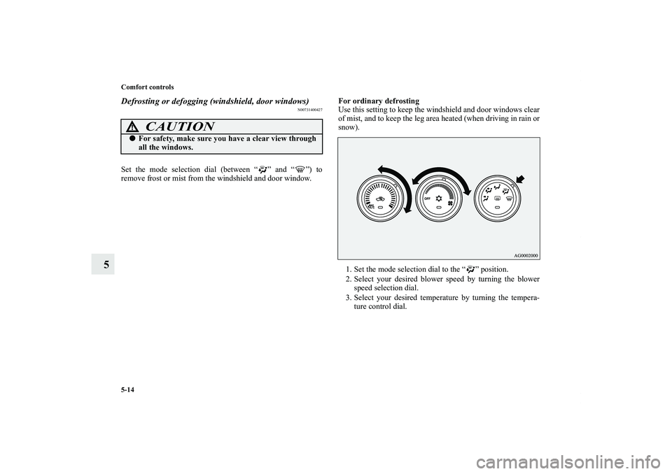 MITSUBISHI OUTLANDER XL 2011  Owners Manual 5-14 Comfort controls
5
Defrosting or defogging (windshield, door windows)
N00731400427
Set the mode selection dial (between “ ” and “ ”) to
remove frost or mist from the windshield and door w