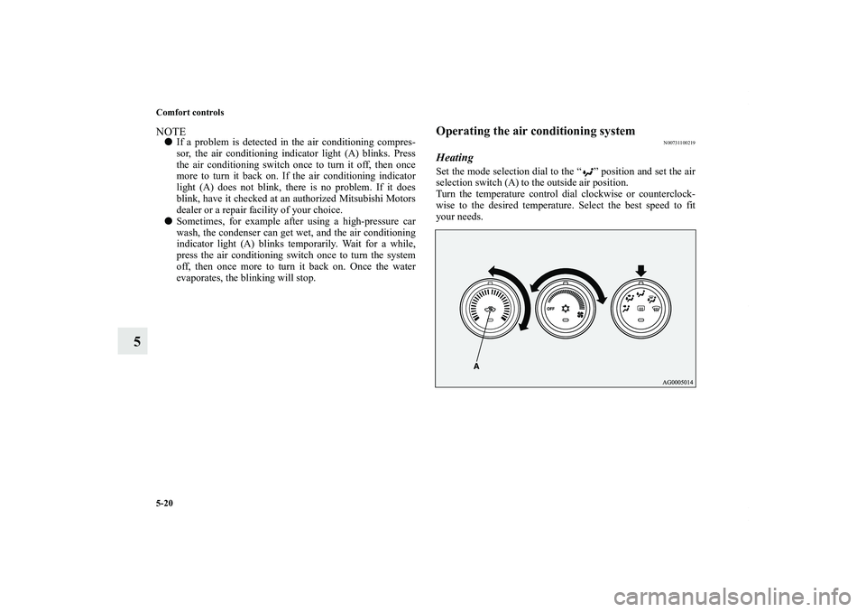 MITSUBISHI OUTLANDER XL 2011  Owners Manual 5-20 Comfort controls
5
NOTEIf a problem is detected in the air conditioning compres-
sor, the air conditioning indicator light (A) blinks. Press
the air conditioning switch once to turn it off, then