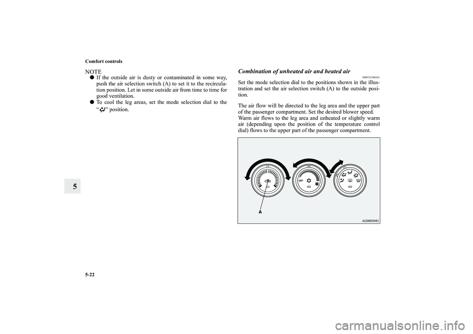 MITSUBISHI OUTLANDER XL 2011  Owners Manual 5-22 Comfort controls
5
NOTEIf the outside air is dusty or contaminated in some way,
push the air selection switch (A) to set it to the recircula-
tion position. Let in some outside air from time to 