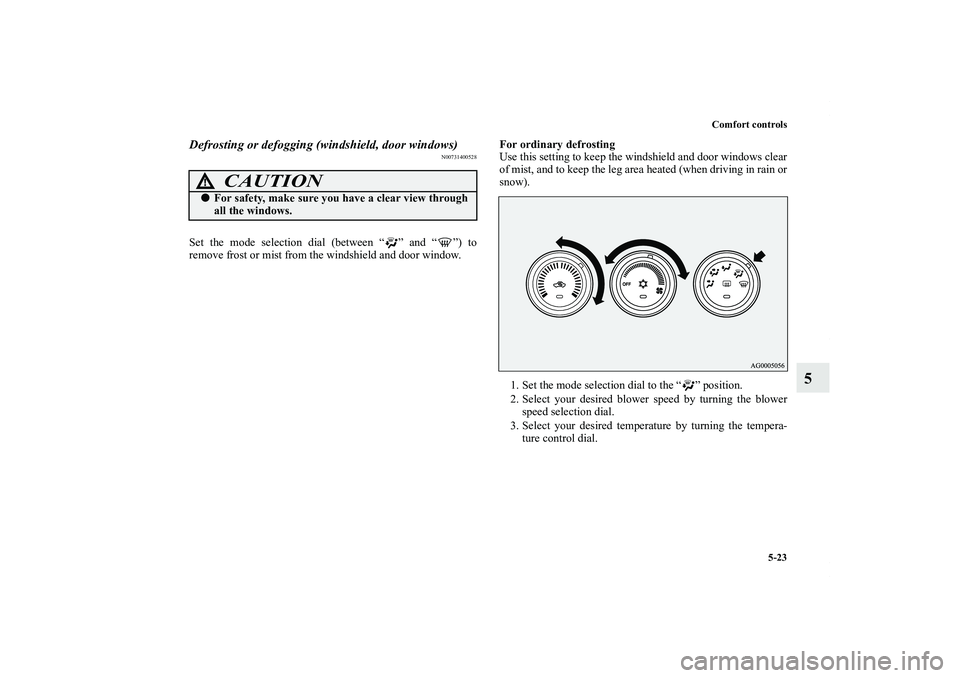 MITSUBISHI OUTLANDER XL 2011  Owners Manual Comfort controls
5-23
5
Defrosting or defogging (windshield, door windows)
N00731400528
Set the mode selection dial (between “ ” and “ ”) to
remove frost or mist from the windshield and door w
