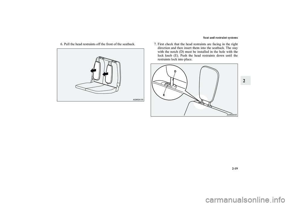 MITSUBISHI OUTLANDER XL 2011 Service Manual Seat and restraint systems
2-19
2
6. Pull the head restraints off the front of the seatback. 7. First check that the head restraints are facing in the right
direction and then insert them into the sea