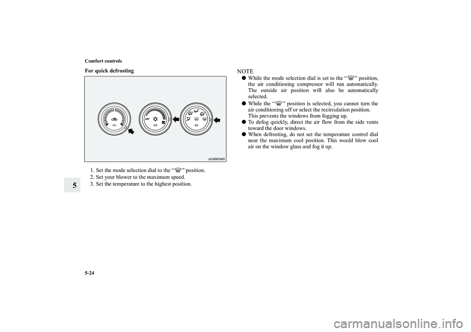 MITSUBISHI OUTLANDER XL 2011  Owners Manual 5-24 Comfort controls
5
For quick defrosting
  
1. Set the mode selection dial to the “ ” position.
2. Set your blower to the maximum speed.
3. Set the temperature to the highest position.
NOTEWh