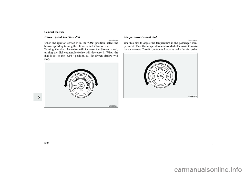 MITSUBISHI OUTLANDER XL 2011  Owners Manual 5-26 Comfort controls
5
Blower speed selection dial
N00736900094
When the ignition switch is in the “ON” position, select the
blower speed by turning the blower speed selection dial.
Turning the d